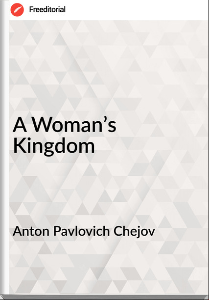 Anton Pavlovich Chejov - A Woman’s Kingdom
