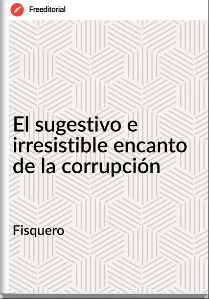 Fisquero - El sugestivo e irresistible encanto de la corrupción