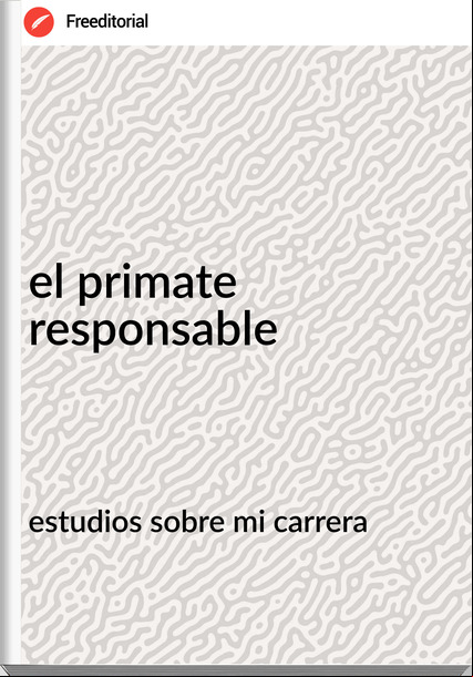 estudios sobre mi carrera  - el primate responsable