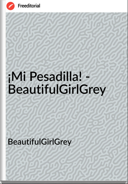 BeautifulGirlGrey♥ - ¡Mi Pesadilla! - BeautifulGirlGrey