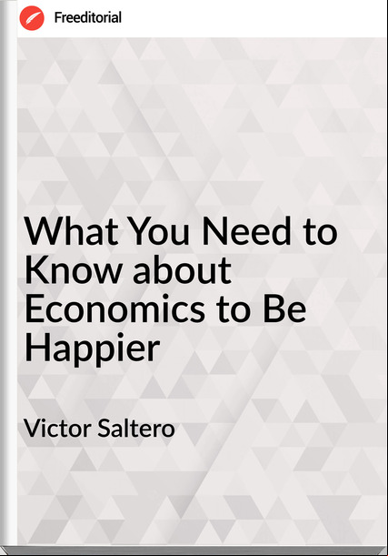 Victor Saltero What You Need to Know about Economics to Be Happier