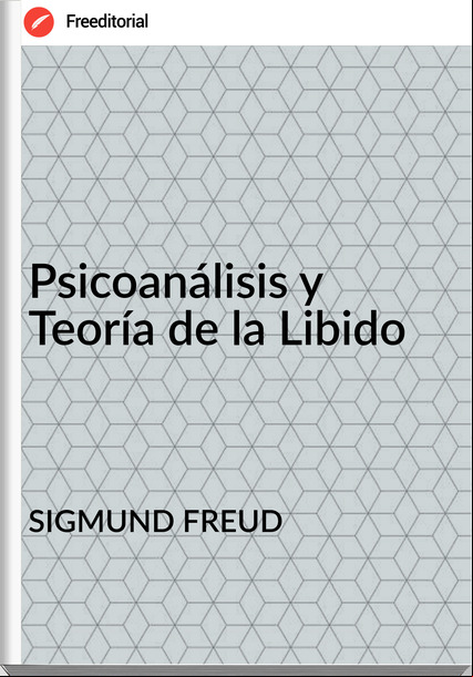 SIGMUND FREUD Psicoanálisis y Teoría de la Libido