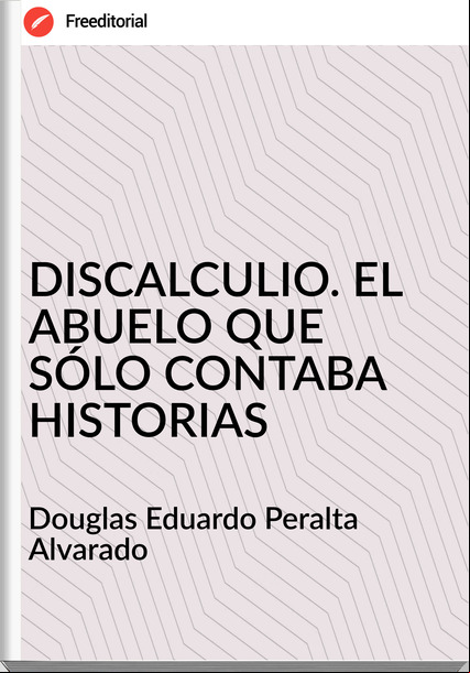  Douglas Eduardo Peralta Alvarado - DISCALCULIO. EL ABUELO QUE SÓLO CONTABA HISTORIAS