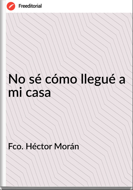 Fco. Héctor Morán  - No sé cómo llegué a mi casa