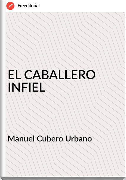 Manuel Cubero Urbano - EL CABALLERO INFIEL