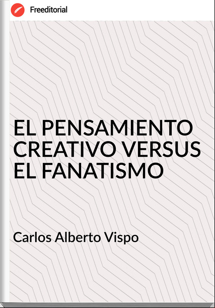 Carlos Alberto Vispo - EL PENSAMIENTO CREATIVO VERSUS EL FANATISMO