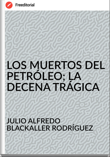 JULIO ALFREDO BLACKALLER RODRÍGUEZ - LOS MUERTOS DEL PETRÓLEO; LA DECENA TRÁGICA