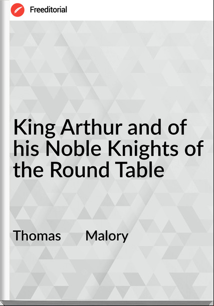 Thomas Malory King Arthur and of his Noble Knights of the Round Table