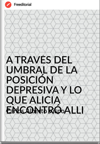 Carlos Alberto Vispo - A TRAVÉS DEL UMBRAL DE LA POSICIÓN DEPRESIVA Y LO QUE ALICIA ENCONTRÓ ALLI