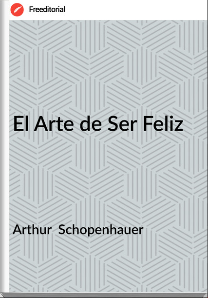 Arthur  Schopenhauer - El Arte de Ser Feliz