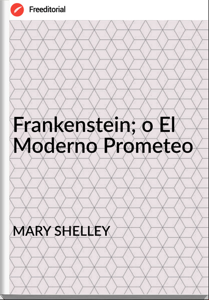 MARY SHELLEY Frankenstein; o El Moderno Prometeo