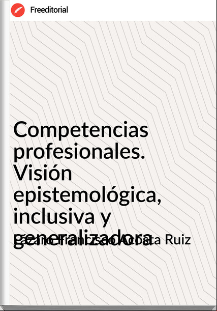 Lázaro Francisco Acosta Ruiz - Competencias profesionales. Visión epistemológica, inclusiva y generalizadora