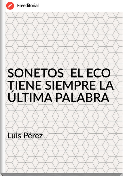 Luis Pérez SONETOS EL ECO TIENE SIEMPRE LA ÚLTIMA PALABRA
