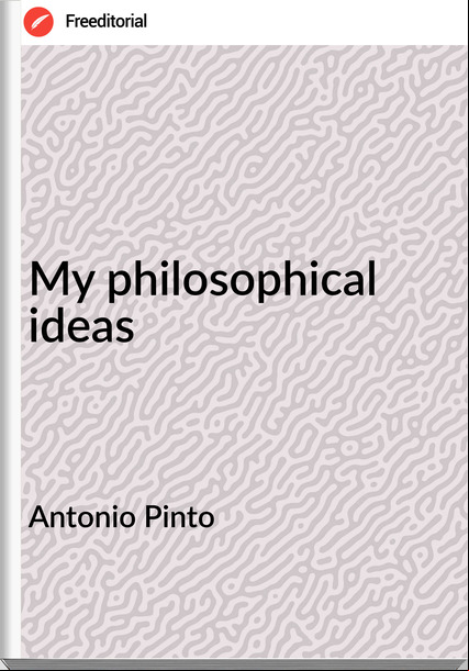 Antonio Pinto My philosophical ideas
