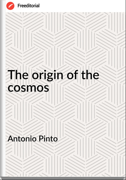 Antonio Pinto The origin of the cosmos