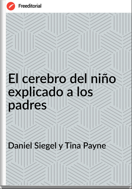 Daniel Siegel y Tina Payne - El cerebro del niño explicado a los padres