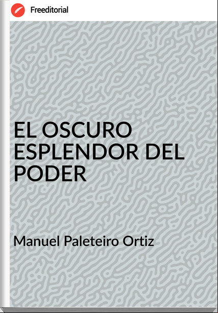 Manuel Paleteiro Ortiz EL OSCURO ESPLENDOR DEL PODER