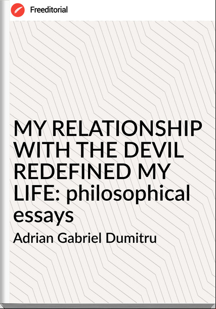 Adrian Gabriel Dumitru - MY RELATIONSHIP WITH THE DEVIL REDEFINED MY LIFE: philosophical essays