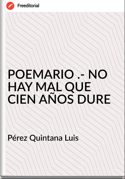 Pérez Quintana Luis - POEMARIO .- NO HAY MAL QUE CIEN AÑOS DURE
