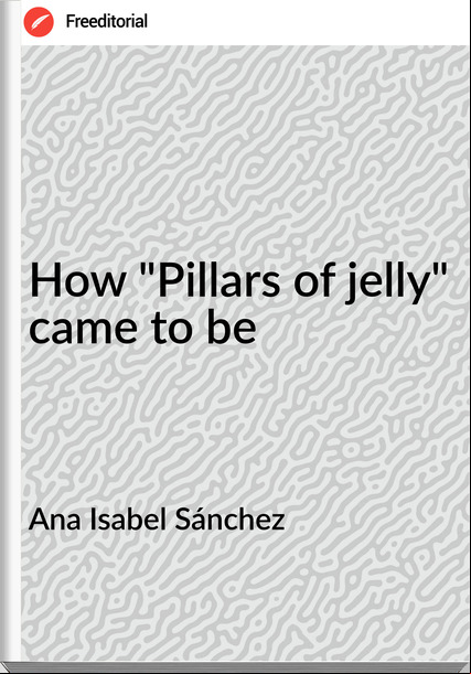 Ana Isabel Sánchez How "Pillars of jelly" came to be