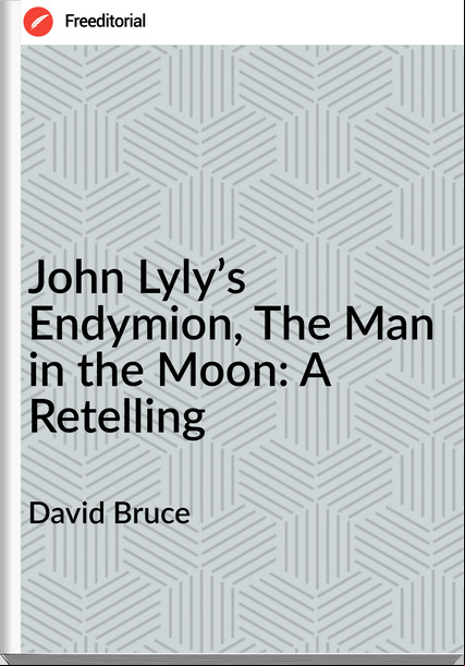 David Bruce - John Lyly’s Endymion, The Man in the Moon: A Retelling
