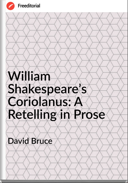 David Bruce - William Shakespeare’s  Coriolanus: A Retelling in Prose