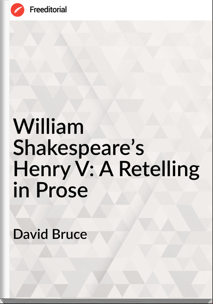 David Bruce - William Shakespeare’s  Henry V: A Retelling in Prose