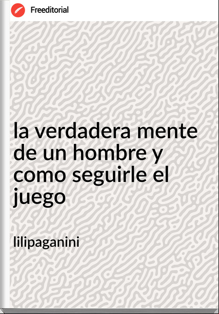 lilipaganini la verdadera mente de un hombre y como seguirle el juego