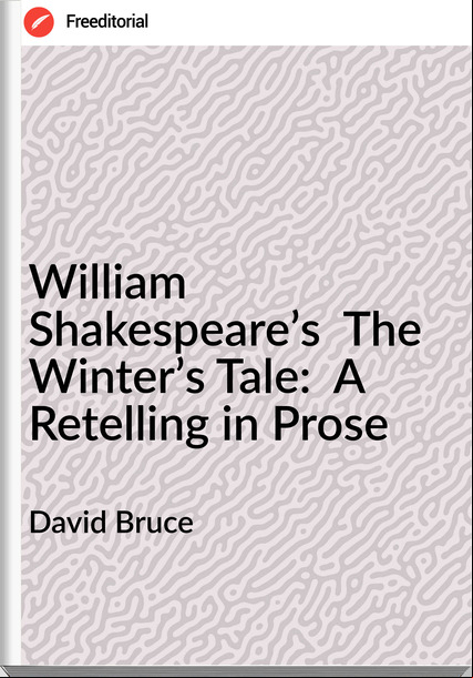 David Bruce - William Shakespeare’s  The Winter’s Tale:  A Retelling in Prose