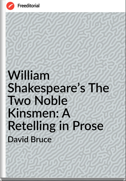 David Bruce - William Shakespeare’s The Two Noble Kinsmen: A Retelling in Prose