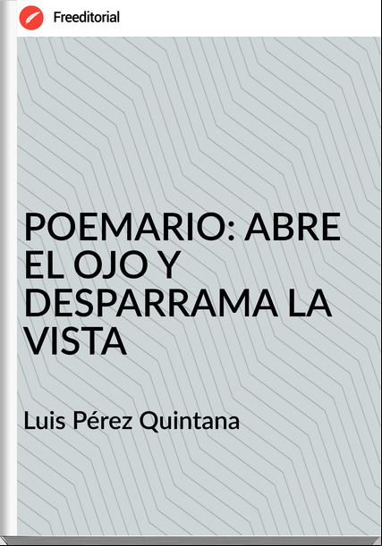 Luis Pérez Quintana POEMARIO: ABRE EL OJO Y DESPARRAMA LA VISTA