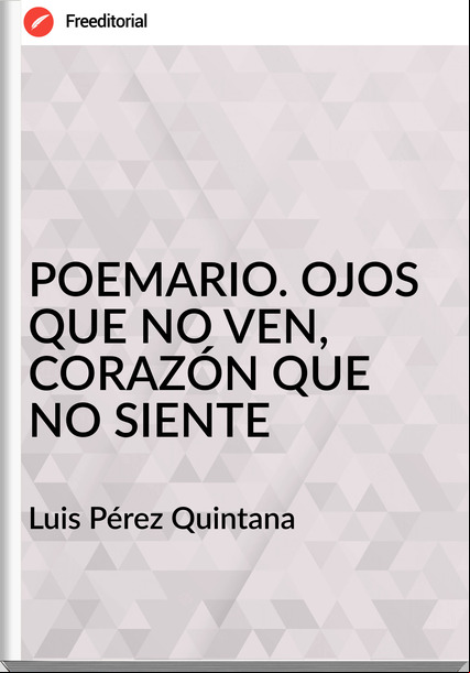 Luis Pérez Quintana POEMARIO. OJOS QUE NO VEN, CORAZÓN QUE NO SIENTE