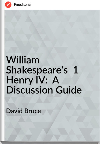 David Bruce William Shakespeare’s 1 Henry IV: A Discussion Guide