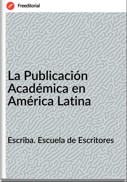 Escriba. Escuela de Escritores La Publicación Académica en América Latina