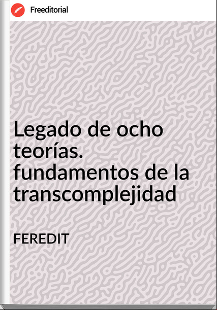 FEREDIT Legado de ocho teorías. fundamentos de la transcomplejidad